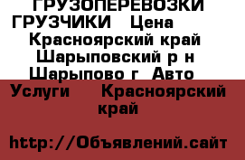 ГРУЗОПЕРЕВОЗКИ,ГРУЗЧИКИ › Цена ­ 400 - Красноярский край, Шарыповский р-н, Шарыпово г. Авто » Услуги   . Красноярский край